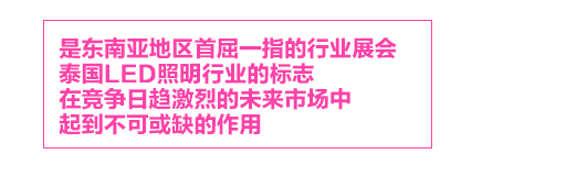 泰國國際照明展，是東南亞地區(qū)首屈一指的行業(yè)展會，泰國LED照明行業(yè)的標(biāo)志LED Expo，在競爭日趨激烈的未來市場中，起到不可或缺的作用。
