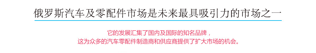 俄羅斯汽車(chē)及零配件市場(chǎng)是未來(lái)最具吸引力的市場(chǎng)之一，它的發(fā)展匯集了國(guó)內(nèi)及國(guó)際的知名品牌，這為眾多的汽車(chē)配件制造商和供應(yīng)商提供了擴(kuò)大市場(chǎng)的機(jī)會(huì)。
