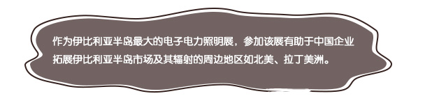 作為伊比利亞半島最大的電子電力照明展，參加該展有助于中國企業(yè)拓展伊比利亞半島市場及其輻射的周邊地區(qū)如北美、拉丁美洲。