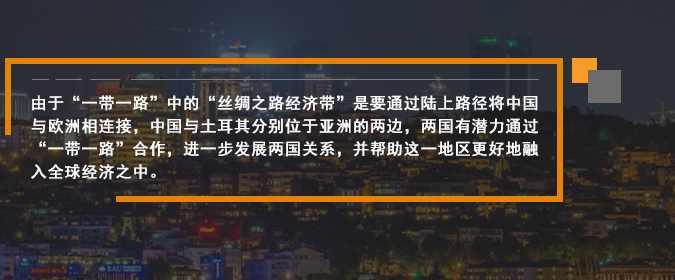 由于“一帶一路”中的“絲綢之路經濟帶”是要通過陸上路徑將中國與歐洲相連接，中國與土耳其分別位于亞洲的兩邊，兩國有潛力通過“一帶一路”合作，進一步發(fā)展兩國關系，并幫助這一地區(qū)更好地融入全球經濟之中。