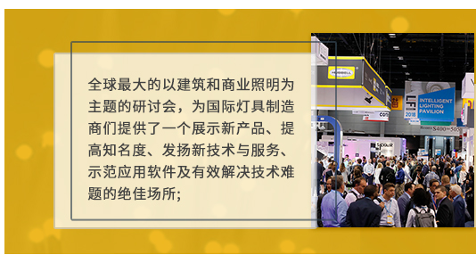 全球最大的以建筑和商業(yè)照明為主題的研討會,為國際燈具制造商們提供了一個展示新產(chǎn)品、提高知名度、發(fā)揚新技術(shù)與服務、示范應用軟件及有效解決技術(shù)難題的絕佳場所;